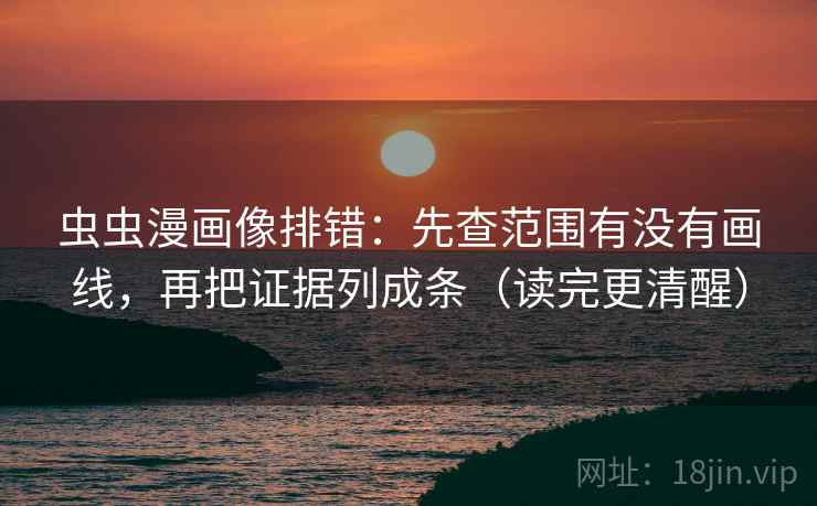 虫虫漫画像排错:先查范围有没有画线,再把证据列成条(读完更清醒) 虫虫漫画像排错:先查范围有没有画线,再把证据列成条(读完更清醒)