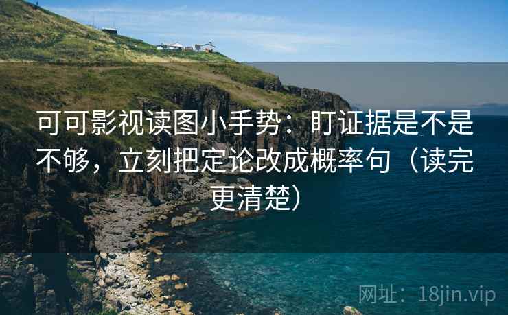 可可影视读图小手势:盯证据是不是不够,立刻把定论改成概率句(读完更清楚) 可可影视读图小手势:盯证据是不是不够,立刻把定论改成概率句(读完更清楚)