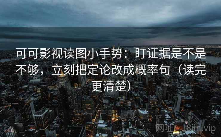 可可影视读图小手势:盯证据是不是不够,立刻把定论改成概率句(读完更清楚) 可可影视读图小手势:盯证据是不是不够,立刻把定论改成概率句(读完更清楚)