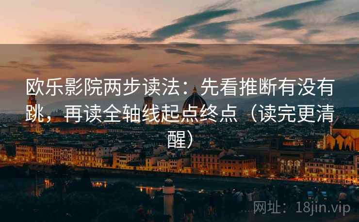 欧乐影院两步读法:先看推断有没有跳,再读全轴线起点终点(读完更清醒) 欧乐影院两步读法:先看推断有没有跳,再读全轴线起点终点(读完更清醒)