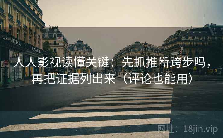 人人影视读懂关键:先抓推断跨步吗,再把证据列出来(评论也能用) 人人影视读懂关键:先抓推断跨步吗,再把证据列出来(评论也能用)